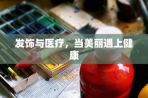 发饰与医疗，当美丽遇上健康