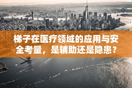 梯子在医疗领域的应用与安全考量，是辅助还是隐患？