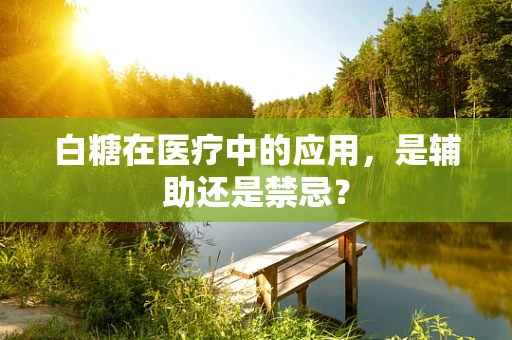 白糖在医疗中的应用，是辅助还是禁忌？