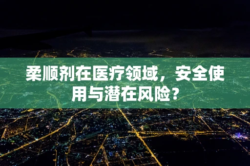 柔顺剂在医疗领域，安全使用与潜在风险？
