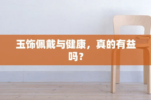 玉饰佩戴与健康，真的有益吗？