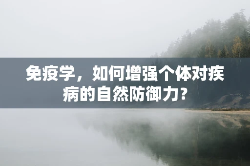 免疫学，如何增强个体对疾病的自然防御力？