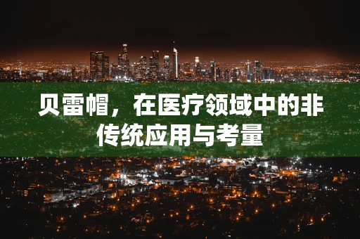 贝雷帽，在医疗领域中的非传统应用与考量