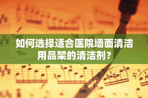 如何选择适合医院墙面清洁用品架的清洁剂？