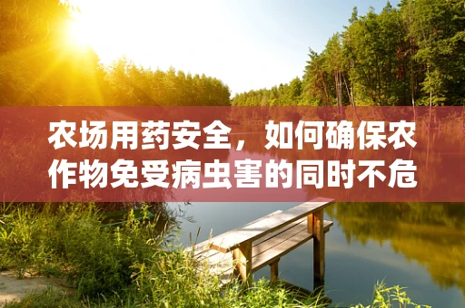 农场用药安全，如何确保农作物免受病虫害的同时不危害环境？