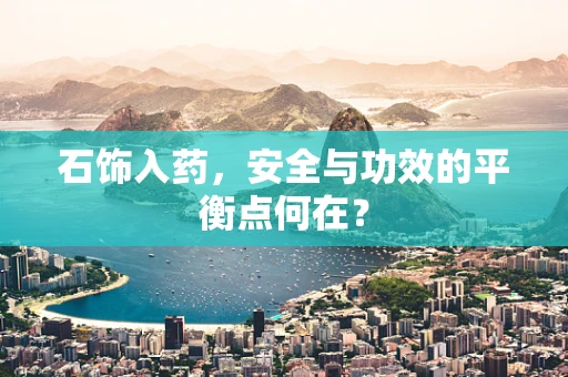 石饰入药，安全与功效的平衡点何在？