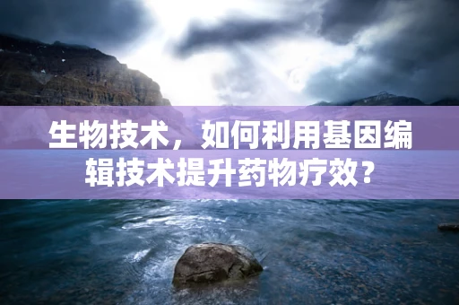 生物技术，如何利用基因编辑技术提升药物疗效？