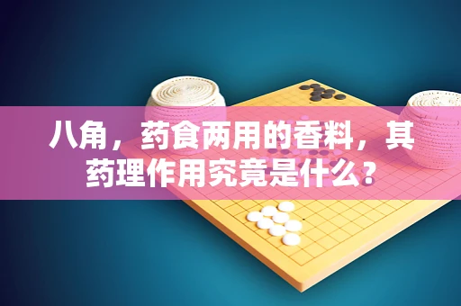 八角，药食两用的香料，其药理作用究竟是什么？