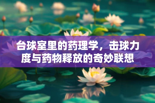 台球室里的药理学，击球力度与药物释放的奇妙联想