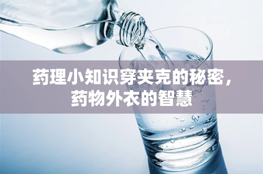 药理小知识穿夹克的秘密，药物外衣的智慧