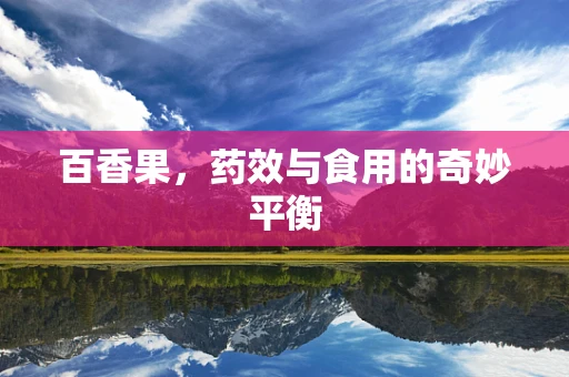 百香果，药效与食用的奇妙平衡