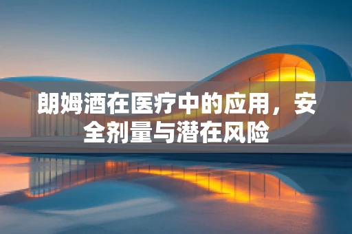 朗姆酒在医疗中的应用，安全剂量与潜在风险
