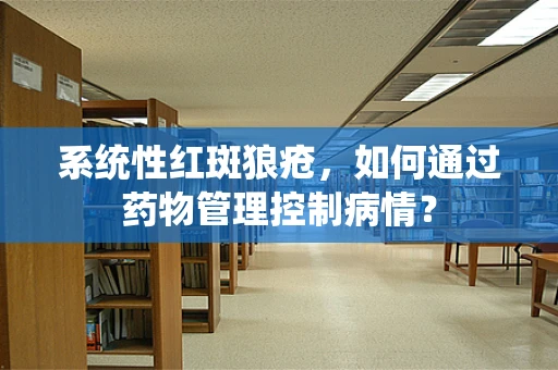 系统性红斑狼疮，如何通过药物管理控制病情？