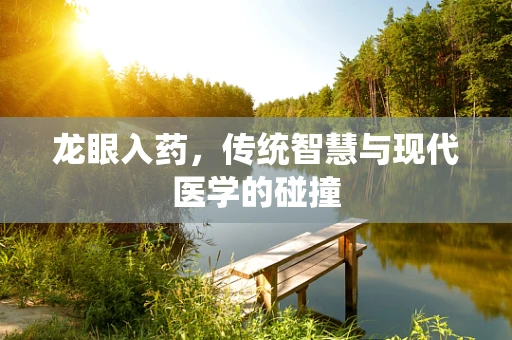 龙眼入药，传统智慧与现代医学的碰撞