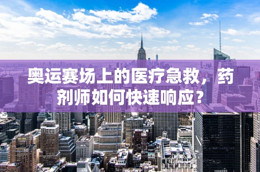 奥运赛场上的医疗急救，药剂师如何快速响应？