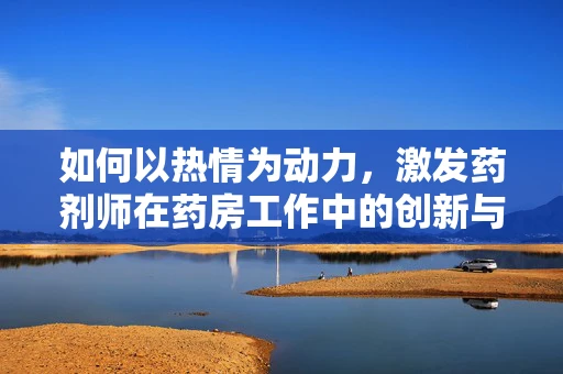 如何以热情为动力，激发药剂师在药房工作中的创新与关怀？