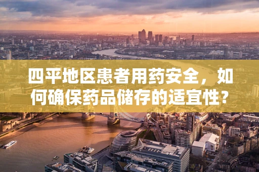 四平地区患者用药安全，如何确保药品储存的适宜性？