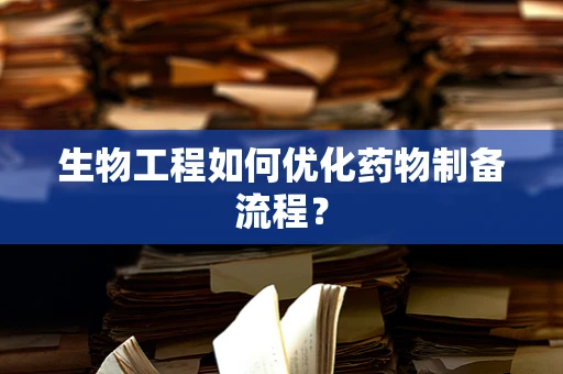 生物工程如何优化药物制备流程？