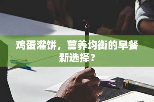 鸡蛋灌饼，营养均衡的早餐新选择？