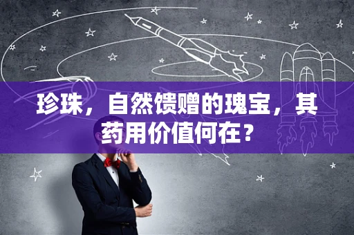 珍珠，自然馈赠的瑰宝，其药用价值何在？