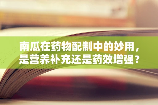 南瓜在药物配制中的妙用，是营养补充还是药效增强？