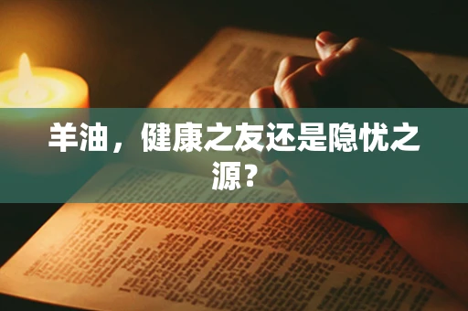 羊油，健康之友还是隐忧之源？
