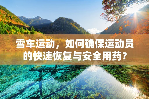 雪车运动，如何确保运动员的快速恢复与安全用药？