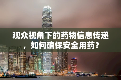 观众视角下的药物信息传递，如何确保安全用药？