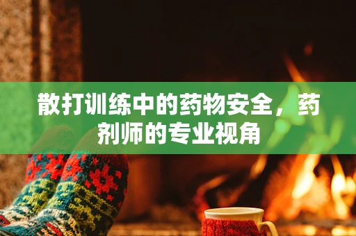 散打训练中的药物安全，药剂师的专业视角