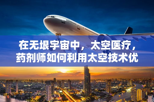 在无垠宇宙中，太空医疗，药剂师如何利用太空技术优化药物储存与配送？