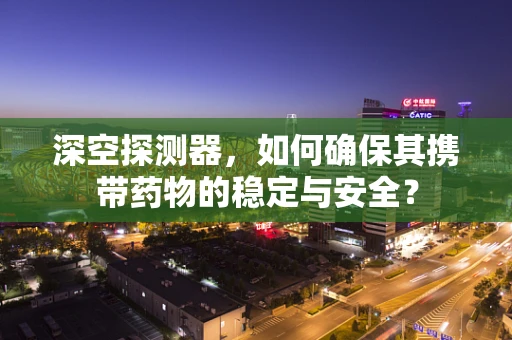深空探测器，如何确保其携带药物的稳定与安全？