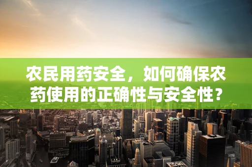 农民用药安全，如何确保农药使用的正确性与安全性？