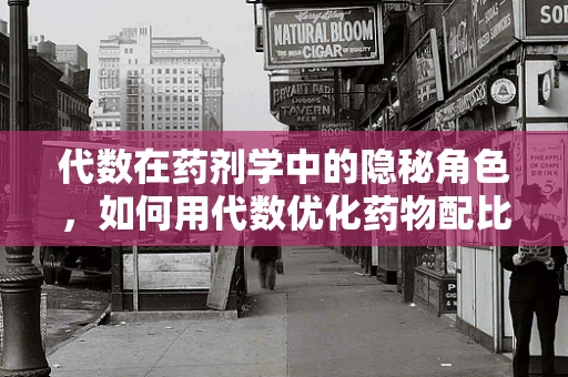 代数在药剂学中的隐秘角色，如何用代数优化药物配比？