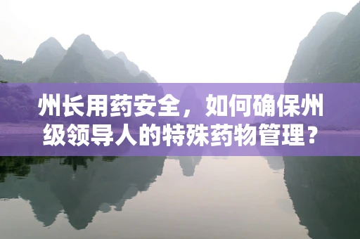州长用药安全，如何确保州级领导人的特殊药物管理？
