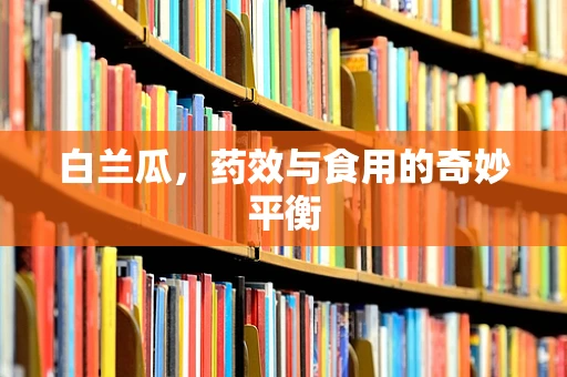 白兰瓜，药效与食用的奇妙平衡