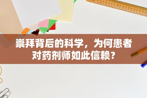 崇拜背后的科学，为何患者对药剂师如此信赖？