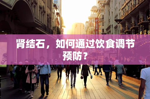 肾结石，如何通过饮食调节预防？