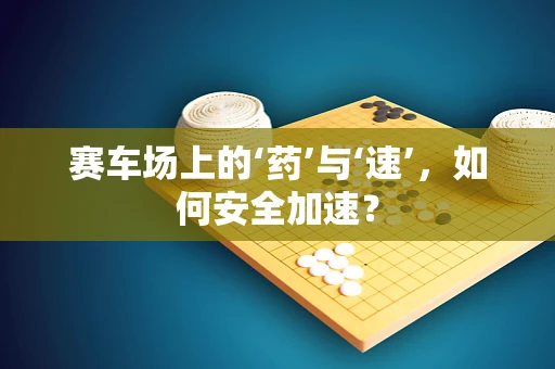 赛车场上的‘药’与‘速’，如何安全加速？