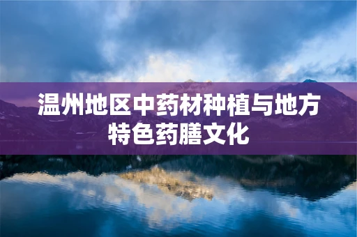 温州地区中药材种植与地方特色药膳文化