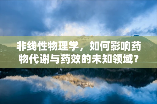 非线性物理学，如何影响药物代谢与药效的未知领域？