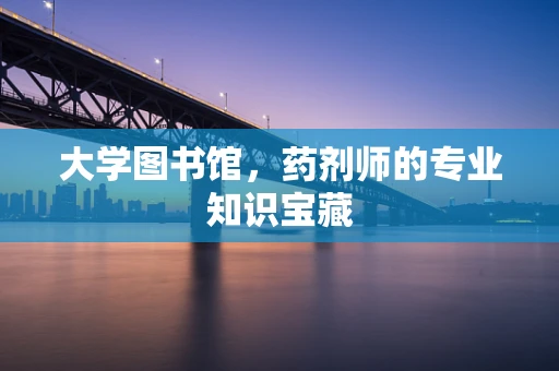 大学图书馆，药剂师的专业知识宝藏