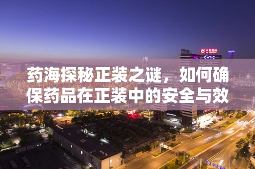药海探秘正装之谜，如何确保药品在正装中的安全与效力？