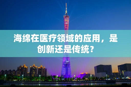 海绵在医疗领域的应用，是创新还是传统？