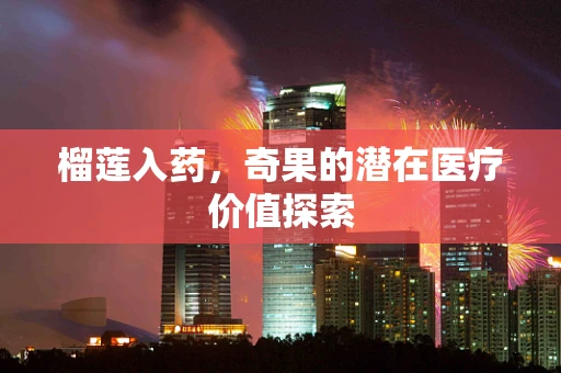 榴莲入药，奇果的潜在医疗价值探索