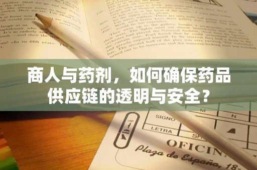 商人与药剂，如何确保药品供应链的透明与安全？