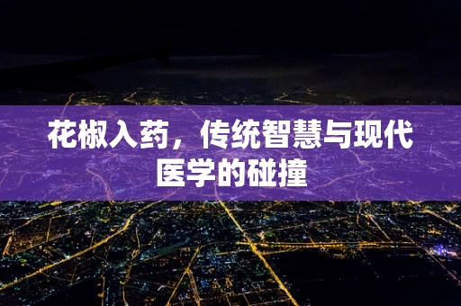 花椒入药，传统智慧与现代医学的碰撞