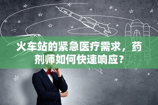 火车站的紧急医疗需求，药剂师如何快速响应？