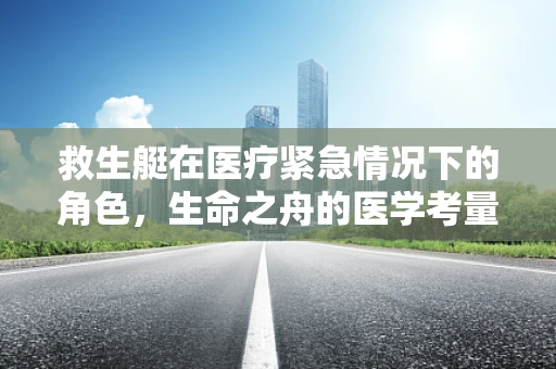救生艇在医疗紧急情况下的角色，生命之舟的医学考量
