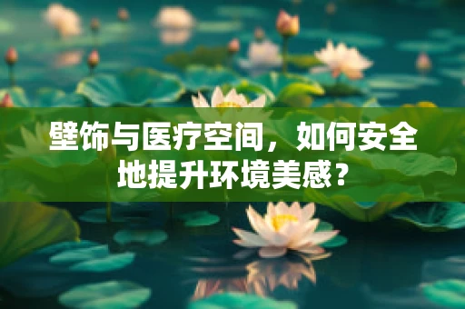 壁饰与医疗空间，如何安全地提升环境美感？