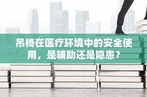 吊椅在医疗环境中的安全使用，是辅助还是隐患？